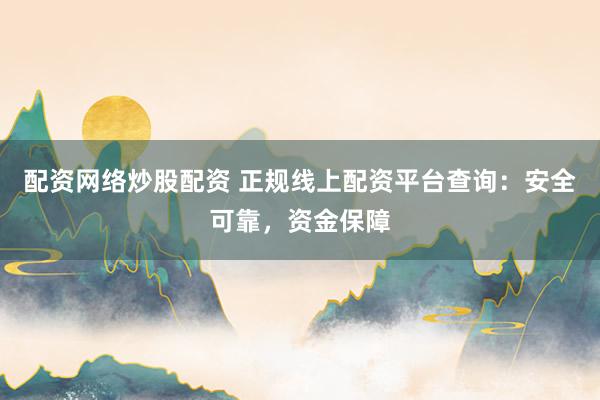 配资网络炒股配资 正规线上配资平台查询:安全可靠,资金保障