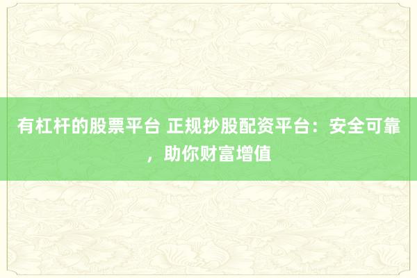 有杠杆的股票平台 正规抄股配资平台：安全可靠，助你财富增值