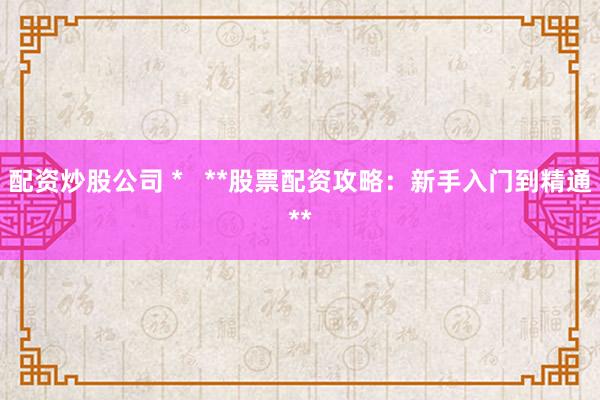 配资炒股公司 *   **股票配资攻略：新手入门到精通**