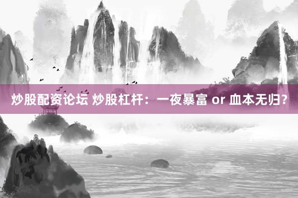 炒股配资论坛 炒股杠杆：一夜暴富 or 血本无归？
