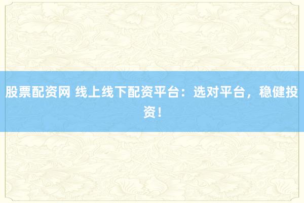 股票配资网 线上线下配资平台:选对平台,稳健投资!