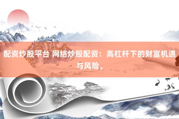 配资炒股平台 网络炒股配资：高杠杆下的财富机遇与风险。