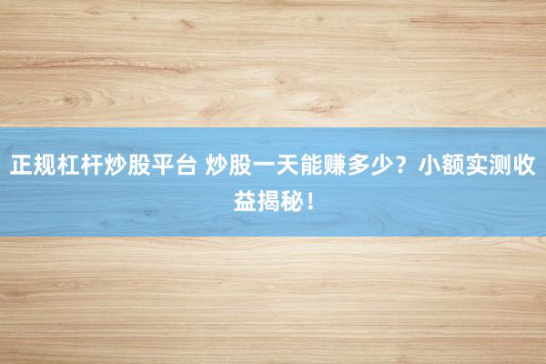 正规杠杆炒股平台 炒股一天能赚多少？小额实测收益揭秘！