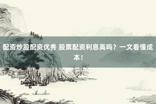 配资炒股配资优秀 股票配资利息高吗？一文看懂成本！