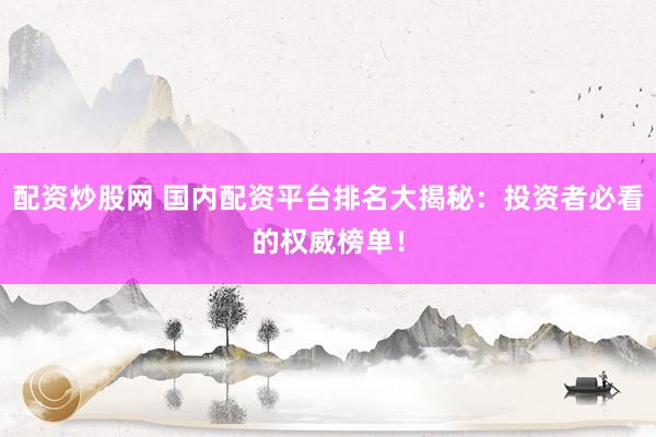 配资炒股网 国内配资平台排名大揭秘：投资者必看的权威榜单！