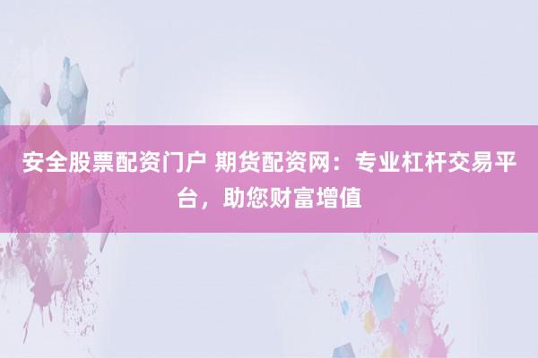 安全股票配资门户 期货配资网：专业杠杆交易平台，助您财富增值