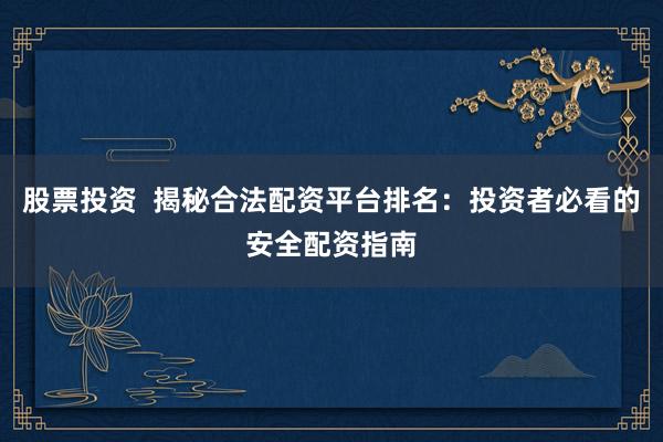 股票投资  揭秘合法配资平台排名：投资者必看的安全配资指南