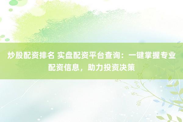 炒股配资排名 实盘配资平台查询：一键掌握专业配资信息，助力投资决策