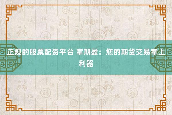 正规的股票配资平台 掌期盈：您的期货交易掌上利器