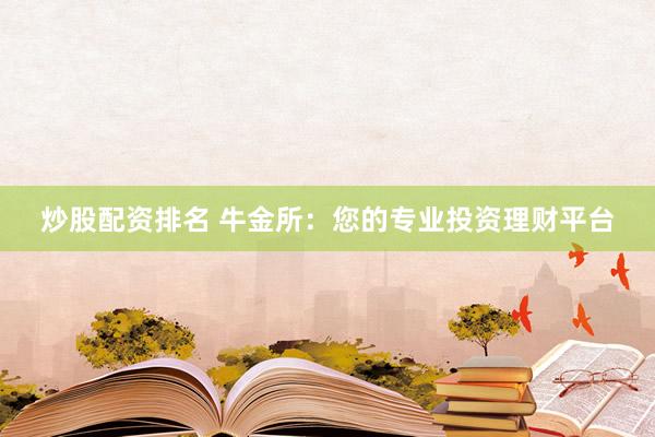 炒股配资排名 牛金所：您的专业投资理财平台