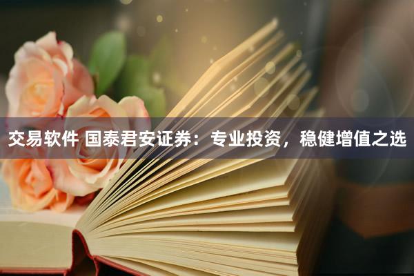 交易软件 国泰君安证券：专业投资，稳健增值之选