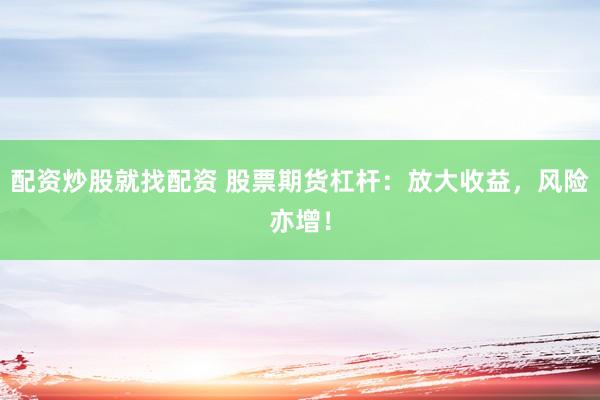 配资炒股就找配资 股票期货杠杆：放大收益，风险亦增！