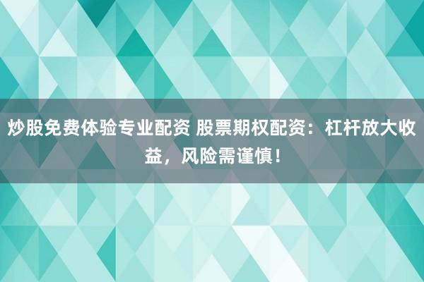 炒股免费体验专业配资 股票期权配资：杠杆放大收益，风险需谨慎！