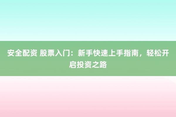 安全配资 股票入门：新手快速上手指南，轻松开启投资之路