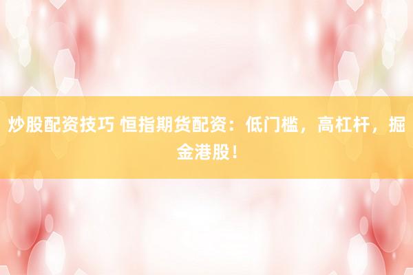 炒股配资技巧 恒指期货配资：低门槛，高杠杆，掘金港股！
