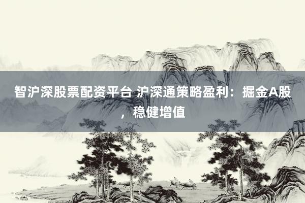 智沪深股票配资平台 沪深通策略盈利：掘金A股，稳健增值