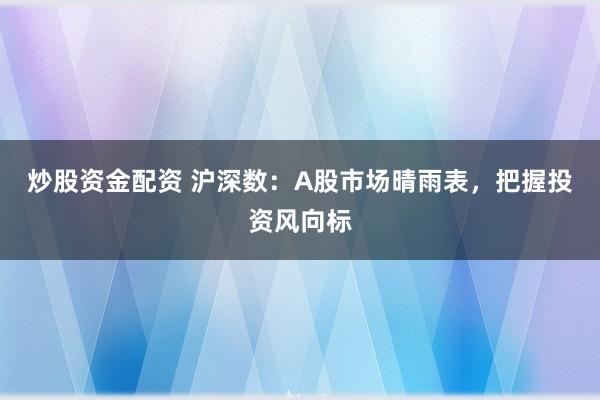 炒股资金配资 沪深数：A股市场晴雨表，把握投资风向标