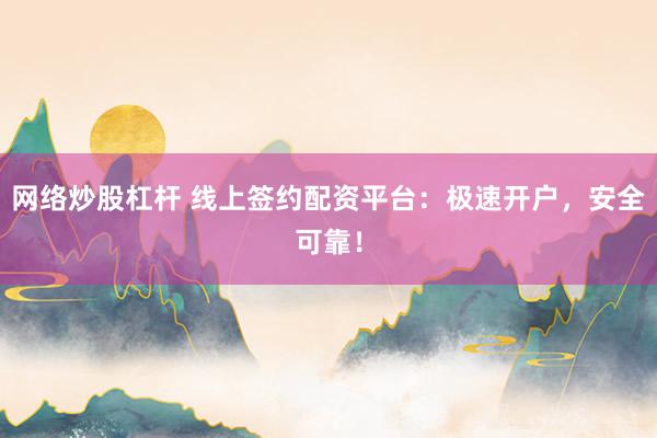 网络炒股杠杆 线上签约配资平台：极速开户，安全可靠！