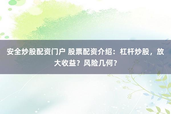 安全炒股配资门户 股票配资介绍：杠杆炒股，放大收益？风险几何？
