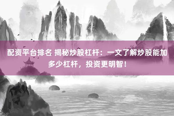 配资平台排名 揭秘炒股杠杆：一文了解炒股能加多少杠杆，投资更明智！