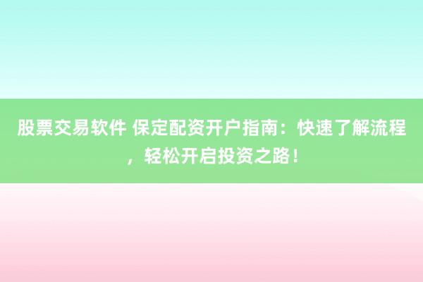 股票交易软件 保定配资开户指南：快速了解流程，轻松开启投资之路！