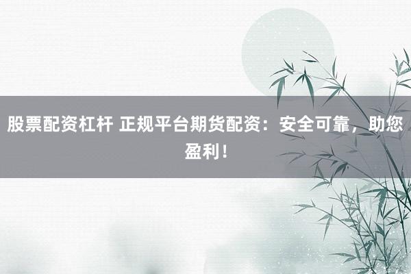 股票配资杠杆 正规平台期货配资：安全可靠，助您盈利！