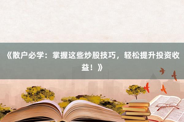 《散户必学：掌握这些炒股技巧，轻松提升投资收益！》