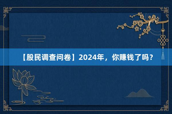 【股民调查问卷】2024年，你赚钱了吗？