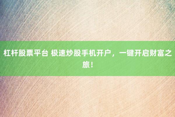 杠杆股票平台 极速炒股手机开户，一键开启财富之旅！