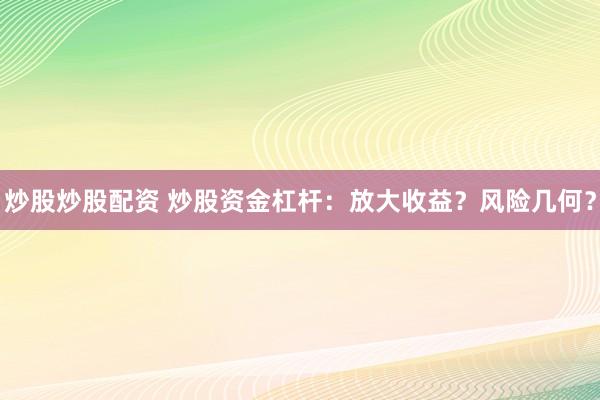 炒股炒股配资 炒股资金杠杆：放大收益？风险几何？
