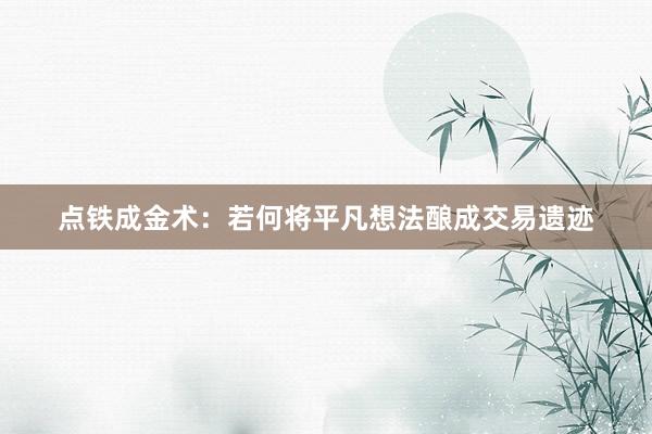 点铁成金术:若何将平凡想法酿成交易遗迹