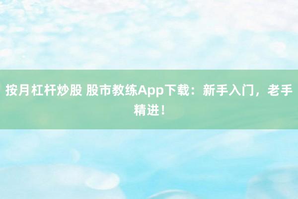 按月杠杆炒股 股市教练App下载：新手入门，老手精进！