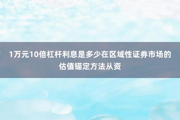 1万元10倍杠杆利息是多少在区域性证券市场的估值锚定方法从资