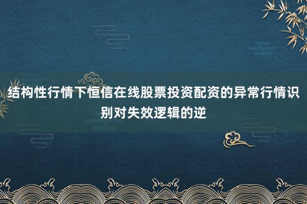 结构性行情下恒信在线股票投资配资的异常行情识别对失效逻辑的逆
