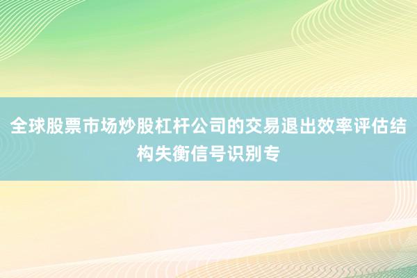 全球股票市场炒股杠杆公司的交易退出效率评估结构失衡信号识别专