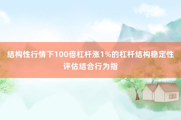 结构性行情下100倍杠杆涨1%的杠杆结构稳定性评估结合行为指