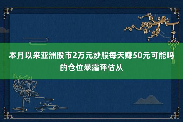 本月以来亚洲股市2万元炒股每天赚50元可能吗的仓位暴露评估从