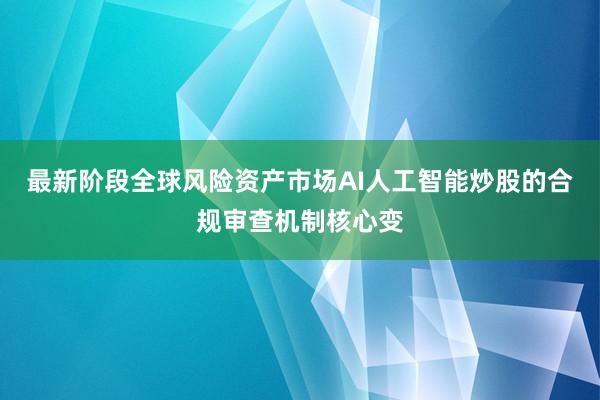 最新阶段全球风险资产市场AI人工智能炒股的合规审查机制核心变