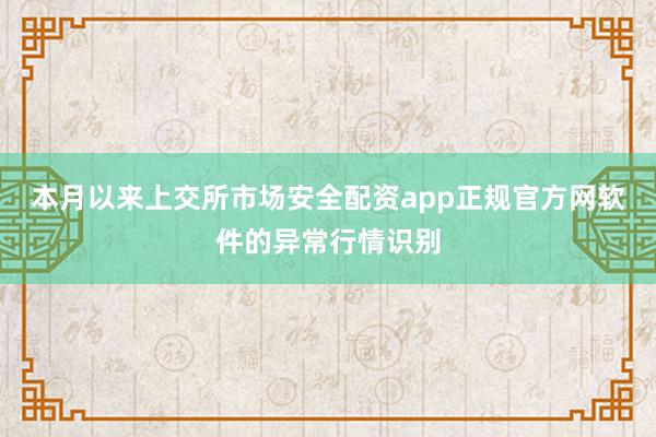 本月以来上交所市场安全配资app正规官方网软件的异常行情识别