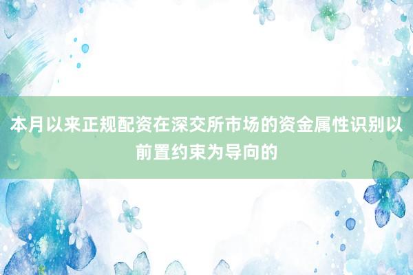本月以来正规配资在深交所市场的资金属性识别以前置约束为导向的