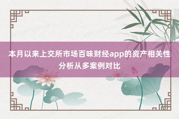 本月以来上交所市场百味财经app的资产相关性分析从多案例对比