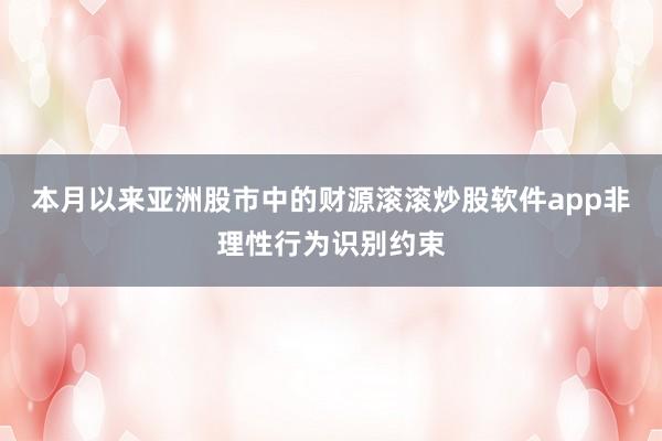 本月以来亚洲股市中的财源滚滚炒股软件app非理性行为识别约束