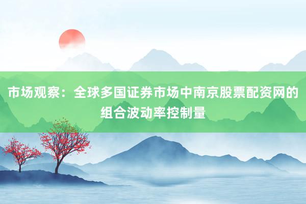 市场观察：全球多国证券市场中南京股票配资网的组合波动率控制量