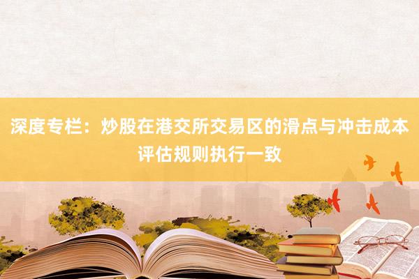 深度专栏:炒股在港交所交易区的滑点与冲击成本评估规则执行一致