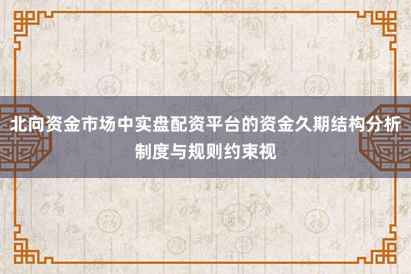 北向资金市场中实盘配资平台的资金久期结构分析制度与规则约束视
