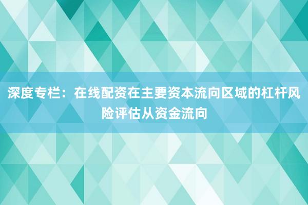 深度专栏:在线配资在主要资本流向区域的杠杆风险评估从资金流向