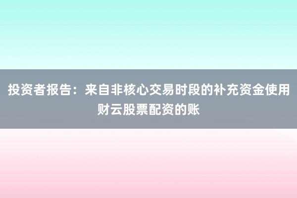 投资者报告:来自非核心交易时段的补充资金使用财云股票配资的账