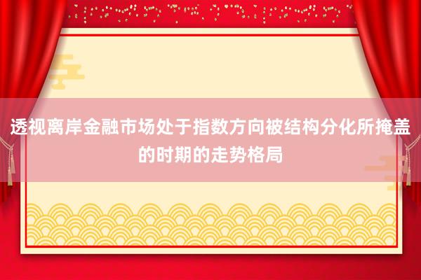 透视离岸金融市场处于指数方向被结构分化所掩盖的时期的走势格局
