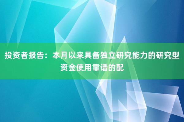 投资者报告：本月以来具备独立研究能力的研究型资金使用靠谱的配