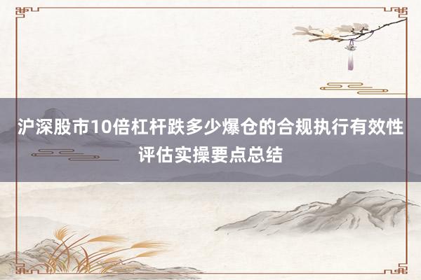 沪深股市10倍杠杆跌多少爆仓的合规执行有效性评估实操要点总结